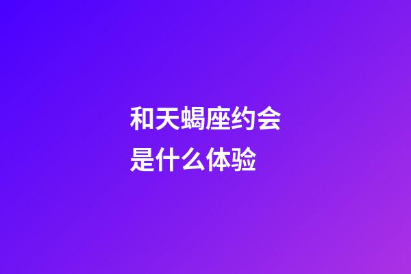 和天蝎座约会是什么体验-第1张-星座运势-玄机派