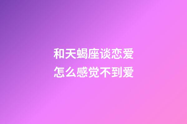 和天蝎座谈恋爱怎么感觉不到爱-第1张-星座运势-玄机派