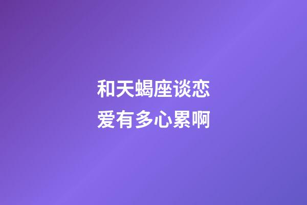 和天蝎座谈恋爱有多心累啊-第1张-星座运势-玄机派