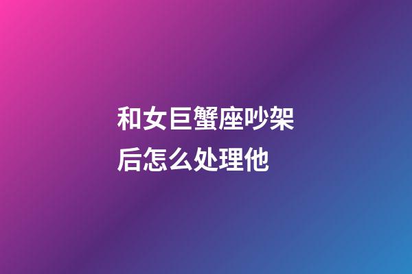 和女巨蟹座吵架后怎么处理他-第1张-星座运势-玄机派