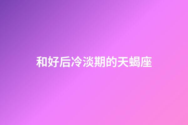 和好后冷淡期的天蝎座-第1张-星座运势-玄机派