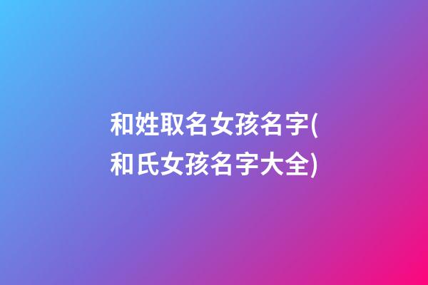 和姓取名女孩名字(和氏女孩名字大全)