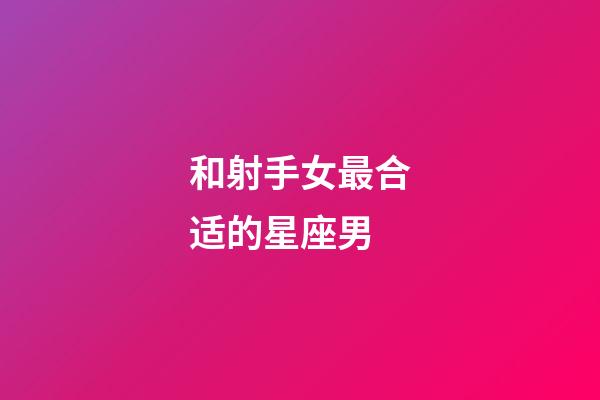 和射手女最合适的星座男-第1张-星座运势-玄机派