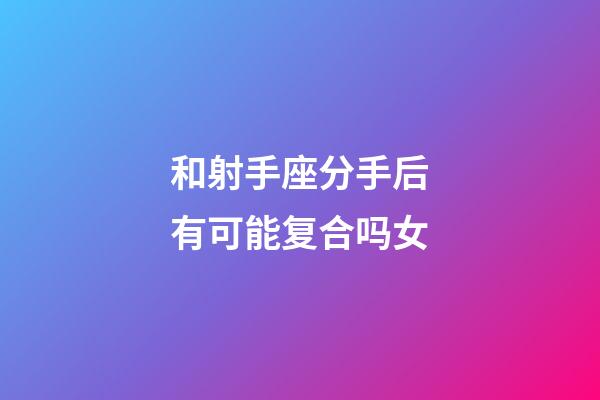 和射手座分手后有可能复合吗女-第1张-星座运势-玄机派