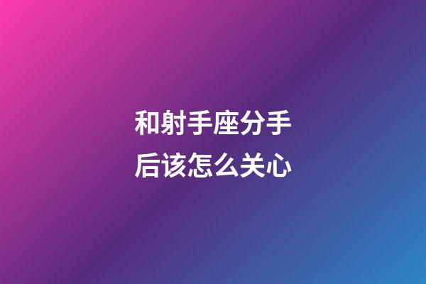 和射手座分手后该怎么关心-第1张-星座运势-玄机派