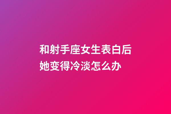 和射手座女生表白后她变得冷淡怎么办-第1张-星座运势-玄机派