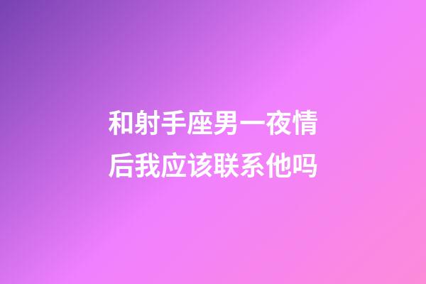 和射手座男一夜情后我应该联系他吗-第1张-星座运势-玄机派
