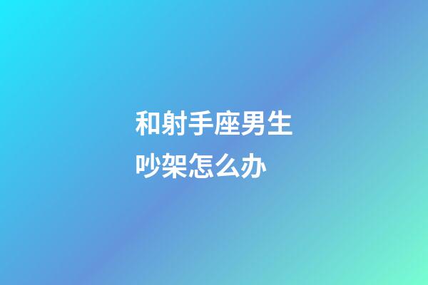 和射手座男生吵架怎么办-第1张-星座运势-玄机派