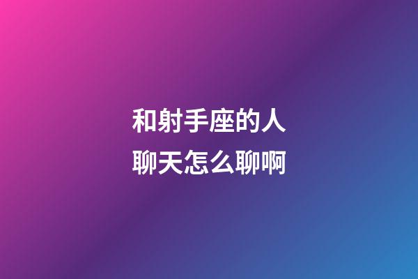 和射手座的人聊天怎么聊啊-第1张-星座运势-玄机派