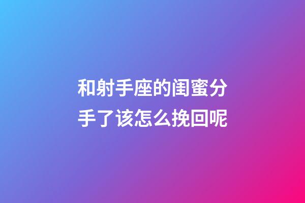 和射手座的闺蜜分手了该怎么挽回呢-第1张-星座运势-玄机派