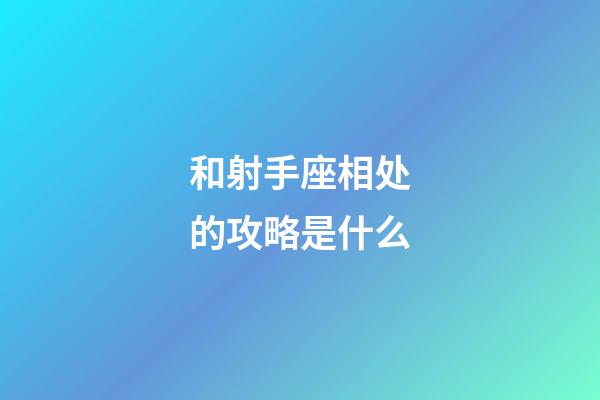 和射手座相处的攻略是什么-第1张-星座运势-玄机派