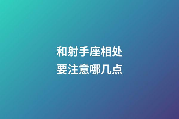 和射手座相处要注意哪几点-第1张-星座运势-玄机派