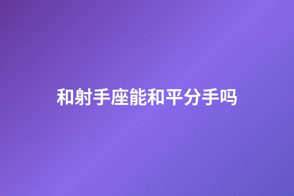 和射手座能和平分手吗-第1张-星座运势-玄机派