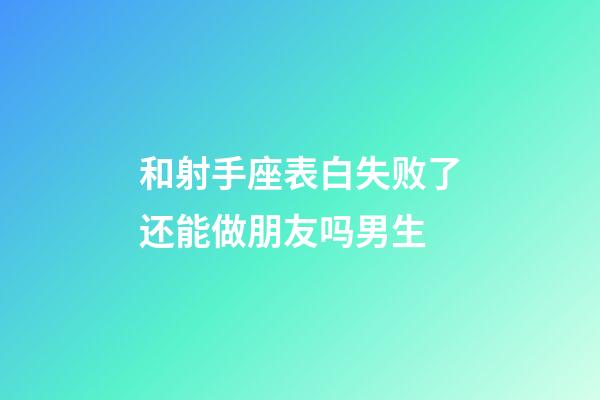 和射手座表白失败了还能做朋友吗男生-第1张-星座运势-玄机派