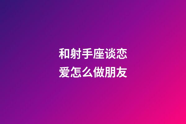 和射手座谈恋爱怎么做朋友-第1张-星座运势-玄机派