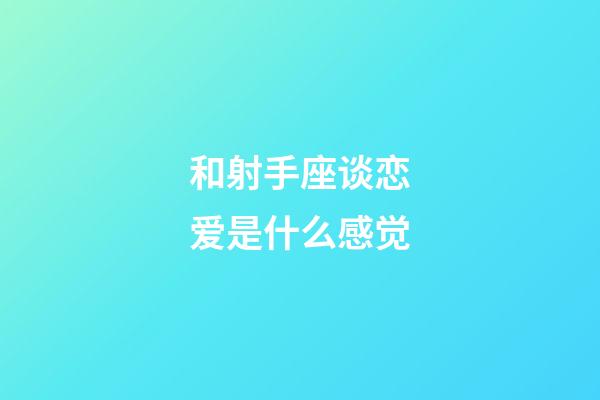 和射手座谈恋爱是什么感觉-第1张-星座运势-玄机派