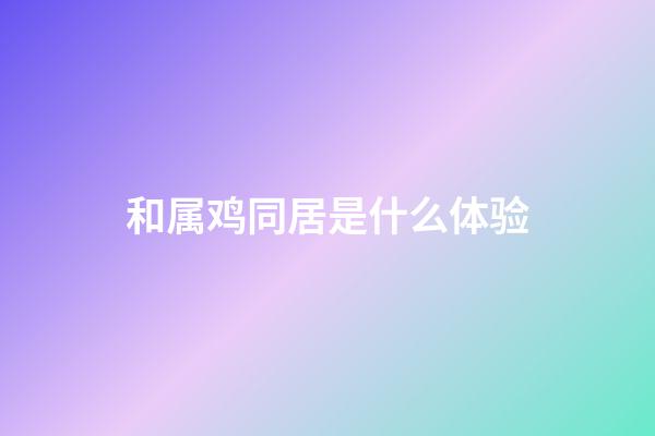 和属鸡同居是什么体验