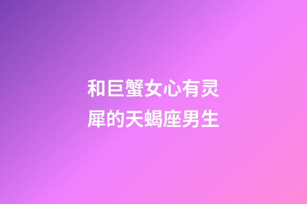 和巨蟹女心有灵犀的天蝎座男生-第1张-星座运势-玄机派