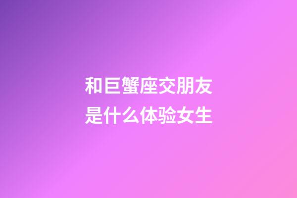 和巨蟹座交朋友是什么体验女生-第1张-星座运势-玄机派