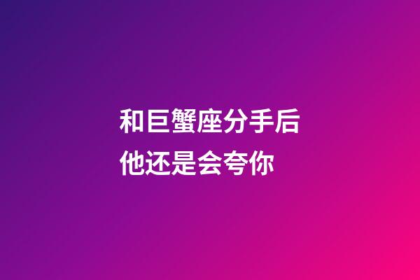 和巨蟹座分手后他还是会夸你-第1张-星座运势-玄机派