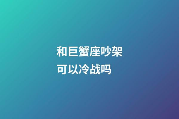 和巨蟹座吵架可以冷战吗-第1张-星座运势-玄机派