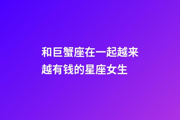 和巨蟹座在一起越来越有钱的星座女生-第1张-星座运势-玄机派