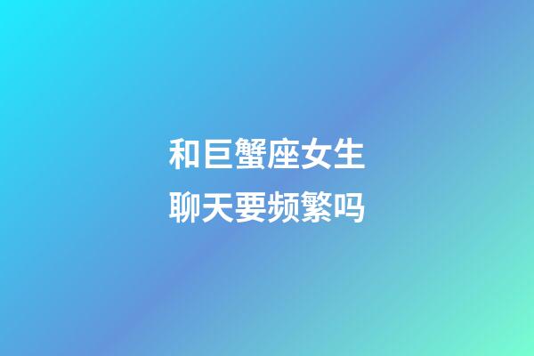 和巨蟹座女生聊天要频繁吗-第1张-星座运势-玄机派