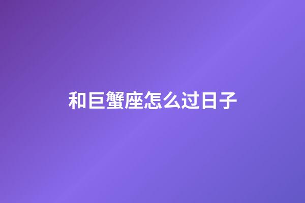 和巨蟹座怎么过日子-第1张-星座运势-玄机派