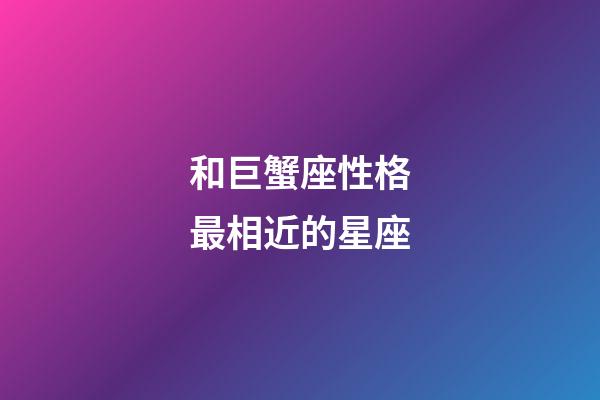 和巨蟹座性格最相近的星座-第1张-星座运势-玄机派