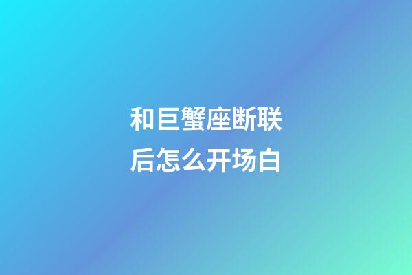 和巨蟹座断联后怎么开场白-第1张-星座运势-玄机派