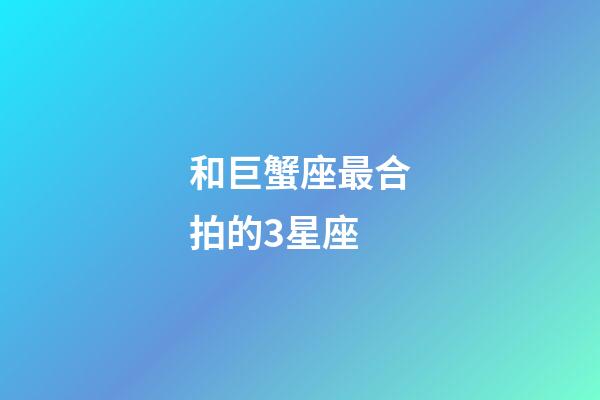 和巨蟹座最合拍的3星座-第1张-星座运势-玄机派