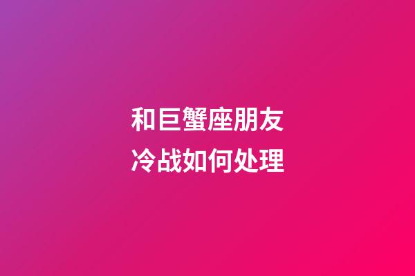 和巨蟹座朋友冷战如何处理-第1张-星座运势-玄机派