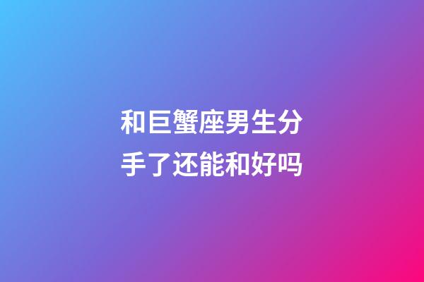 和巨蟹座男生分手了还能和好吗-第1张-星座运势-玄机派