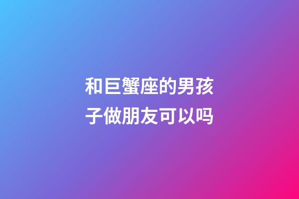 和巨蟹座的男孩子做朋友可以吗-第1张-星座运势-玄机派