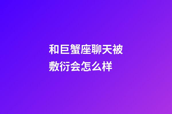 和巨蟹座聊天被敷衍会怎么样-第1张-星座运势-玄机派