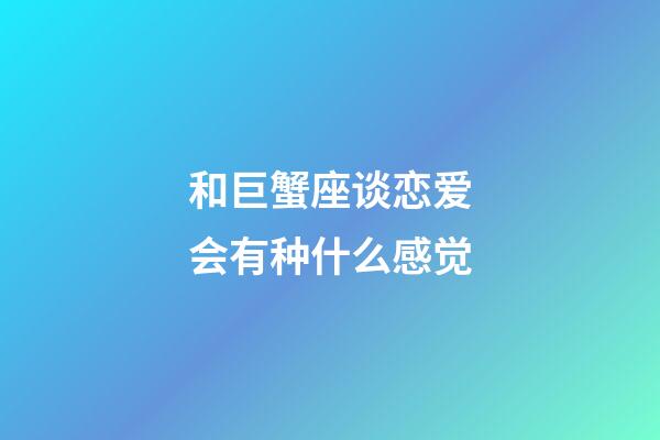 和巨蟹座谈恋爱会有种什么感觉-第1张-星座运势-玄机派