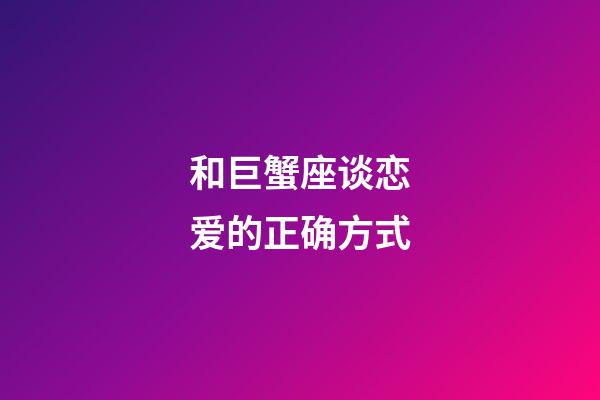 和巨蟹座谈恋爱的正确方式-第1张-星座运势-玄机派