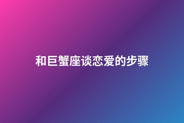 和巨蟹座谈恋爱的步骤-第1张-星座运势-玄机派