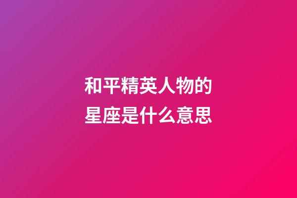 和平精英人物的星座是什么意思-第1张-星座运势-玄机派