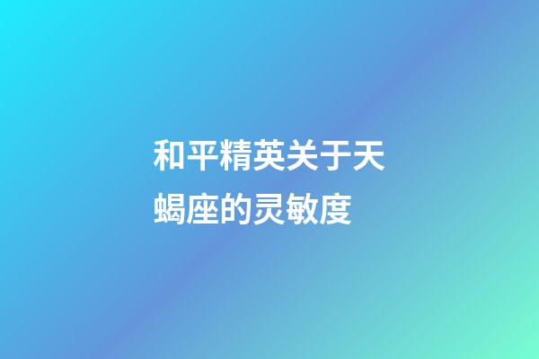 和平精英关于天蝎座的灵敏度