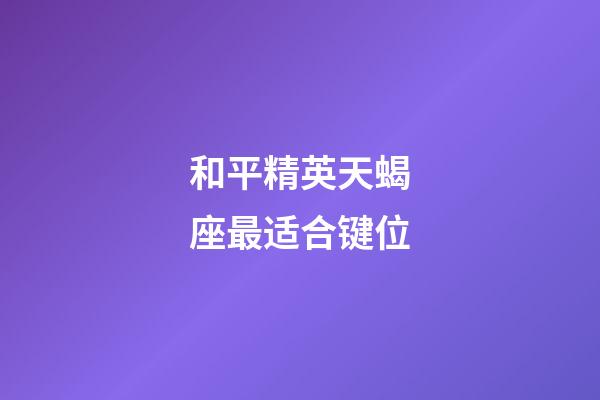 和平精英天蝎座最适合键位