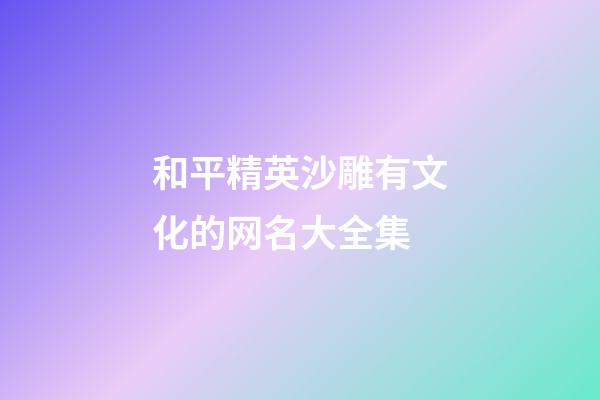 和平精英沙雕有文化的网名大全集
