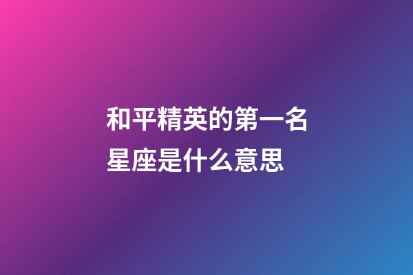 和平精英的第一名星座是什么意思-第1张-星座运势-玄机派