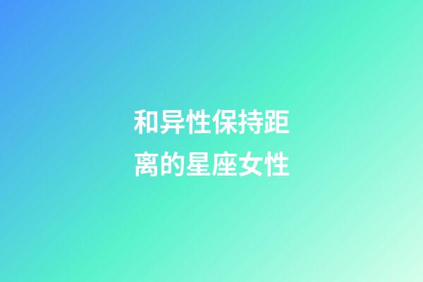 和异性保持距离的星座女性-第1张-星座运势-玄机派