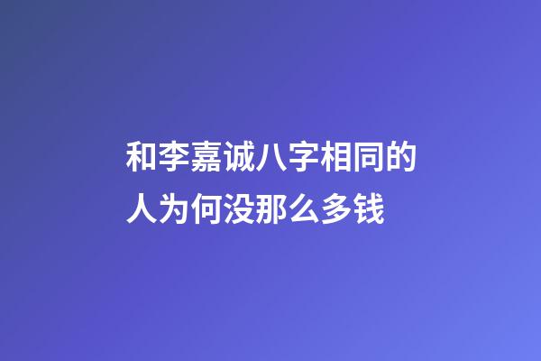 和李嘉诚八字相同的人为何没那么多钱