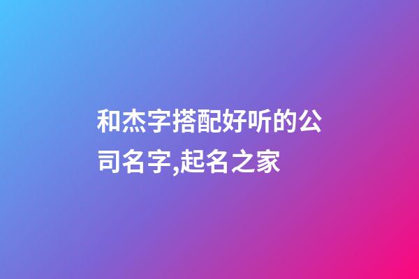 和杰字搭配好听的公司名字,起名之家-第1张-公司起名-玄机派