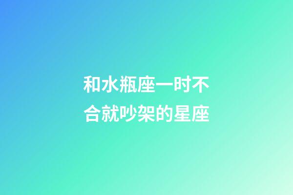 和水瓶座一时不合就吵架的星座-第1张-星座运势-玄机派