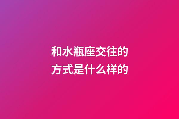 和水瓶座交往的方式是什么样的-第1张-星座运势-玄机派