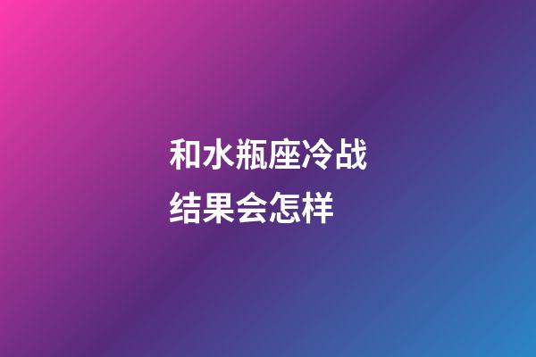 和水瓶座冷战结果会怎样-第1张-星座运势-玄机派