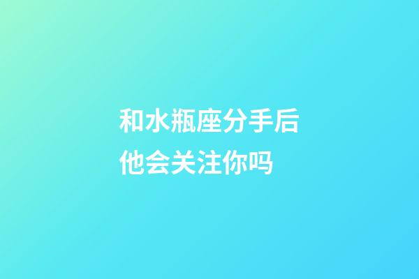 和水瓶座分手后他会关注你吗-第1张-星座运势-玄机派